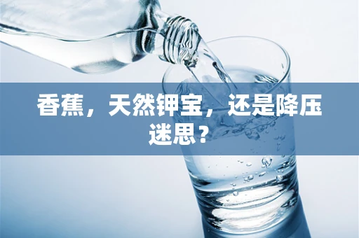 香蕉，天然钾宝，还是降压迷思？