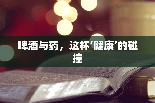 啤酒与药，这杯‘健康’的碰撞