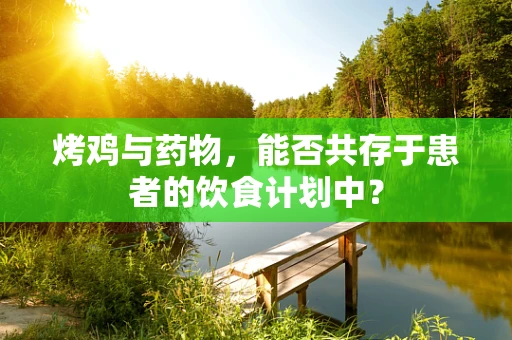 烤鸡与药物，能否共存于患者的饮食计划中？