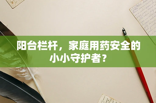 阳台栏杆，家庭用药安全的小小守护者？