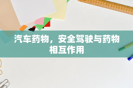 汽车药物，安全驾驶与药物相互作用