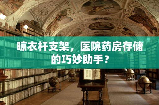晾衣杆支架，医院药房存储的巧妙助手？