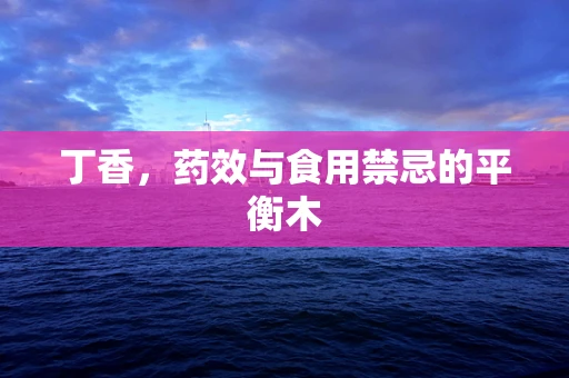 丁香，药效与食用禁忌的平衡木