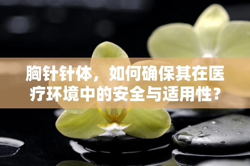 胸针针体，如何确保其在医疗环境中的安全与适用性？