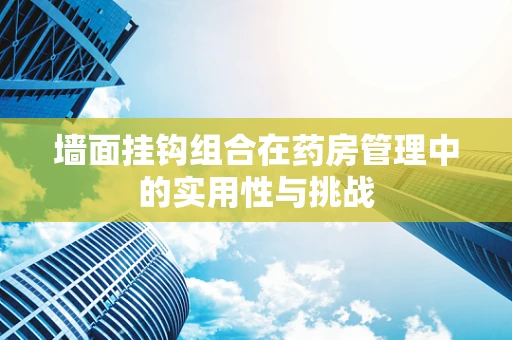 墙面挂钩组合在药房管理中的实用性与挑战
