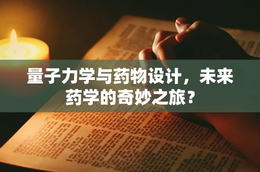 量子力学与药物设计，未来药学的奇妙之旅？