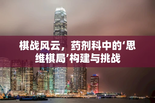 棋战风云，药剂科中的‘思维棋局’构建与挑战