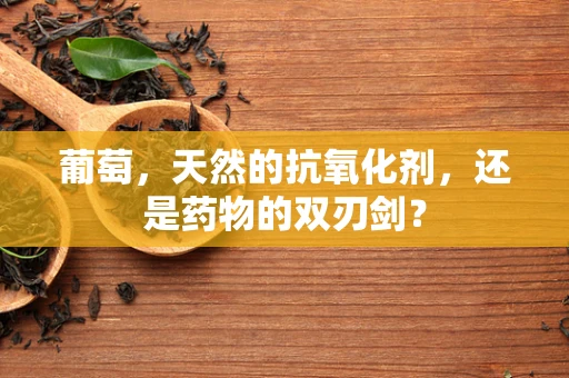 葡萄，天然的抗氧化剂，还是药物的双刃剑？