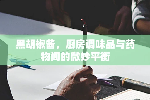 黑胡椒酱，厨房调味品与药物间的微妙平衡
