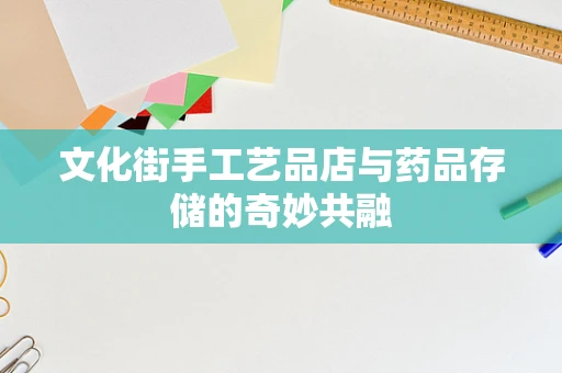 文化街手工艺品店与药品存储的奇妙共融