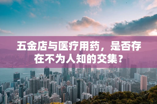 五金店与医疗用药，是否存在不为人知的交集？