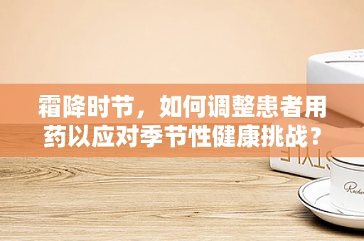 霜降时节，如何调整患者用药以应对季节性健康挑战？