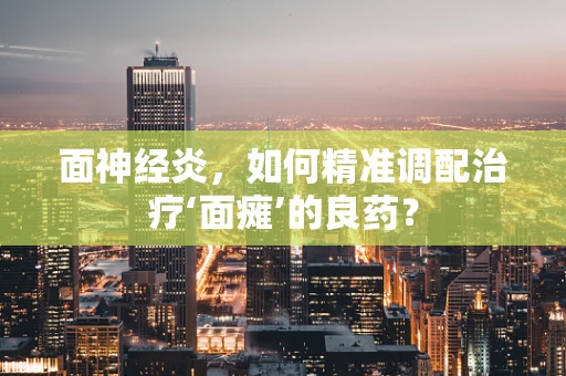 面神经炎，如何精准调配治疗‘面瘫’的良药？
