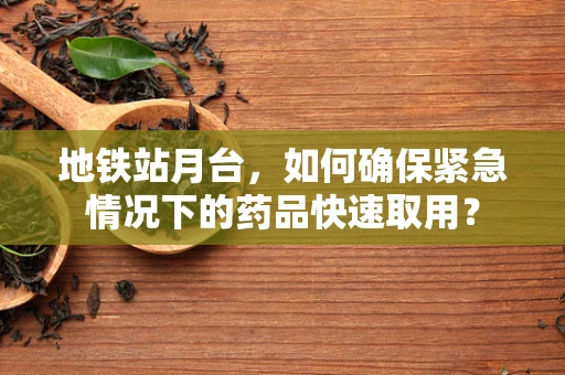 地铁站月台，如何确保紧急情况下的药品快速取用？
