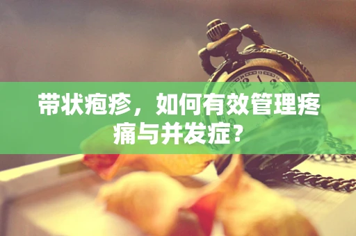 带状疱疹，如何有效管理疼痛与并发症？