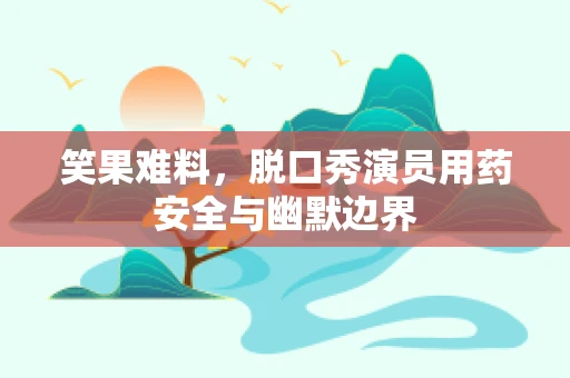 笑果难料，脱口秀演员用药安全与幽默边界