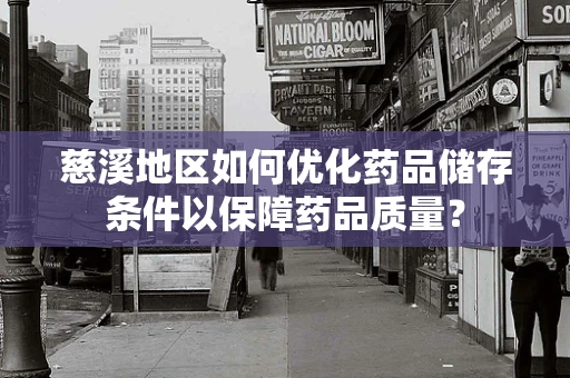 慈溪地区如何优化药品储存条件以保障药品质量？