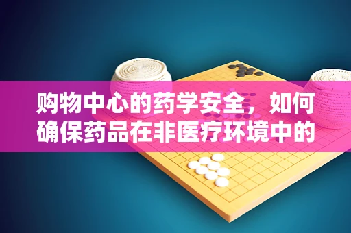 购物中心的药学安全，如何确保药品在非医疗环境中的安全使用？