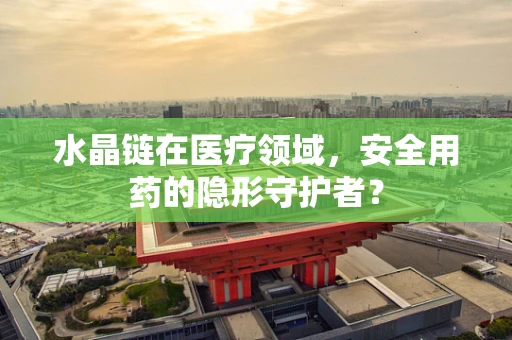 水晶链在医疗领域，安全用药的隐形守护者？