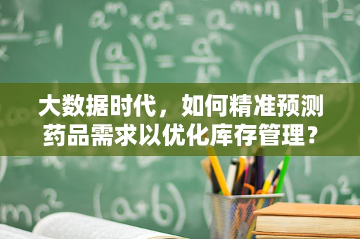 大数据时代，如何精准预测药品需求以优化库存管理？