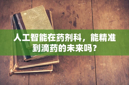 人工智能在药剂科，能精准到滴药的未来吗？