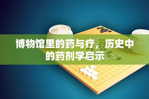 博物馆里的药与疗，历史中的药剂学启示