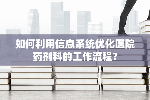 如何利用信息系统优化医院药剂科的工作流程？