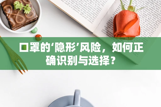口罩的‘隐形’风险，如何正确识别与选择？