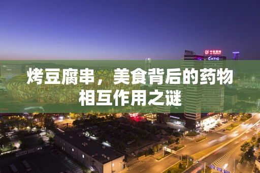 烤豆腐串，美食背后的药物相互作用之谜