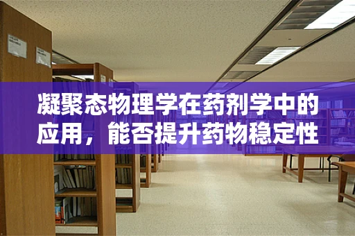 凝聚态物理学在药剂学中的应用，能否提升药物稳定性？