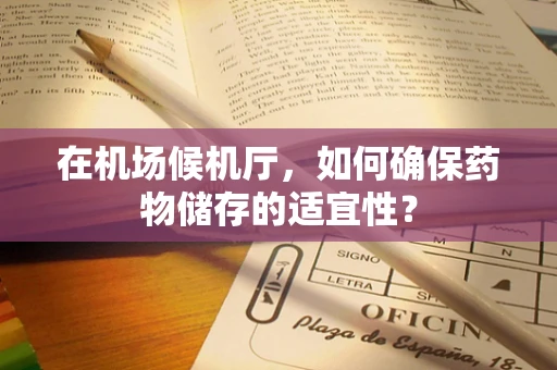 在机场候机厅，如何确保药物储存的适宜性？