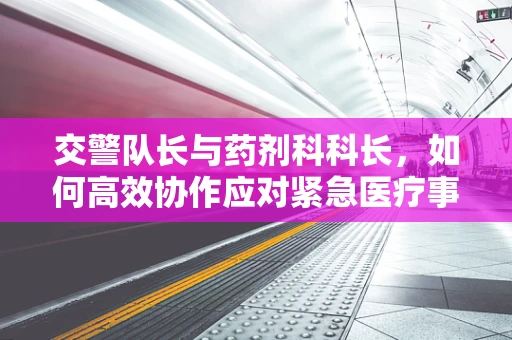 交警队长与药剂科科长，如何高效协作应对紧急医疗事件？