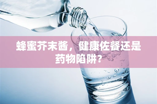 蜂蜜芥末酱，健康佐餐还是药物陷阱？