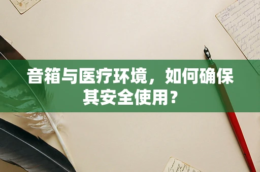 音箱与医疗环境，如何确保其安全使用？