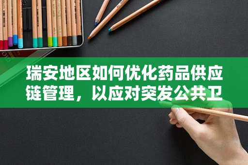 瑞安地区如何优化药品供应链管理，以应对突发公共卫生事件？
