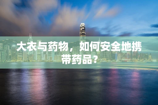 大衣与药物，如何安全地携带药品？