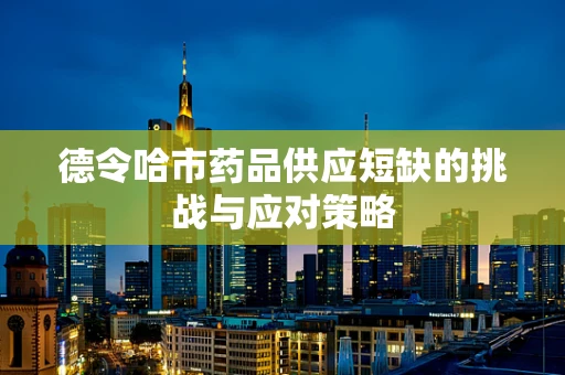 德令哈市药品供应短缺的挑战与应对策略