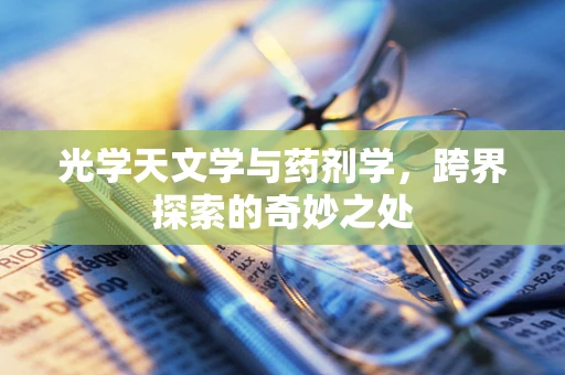 光学天文学与药剂学，跨界探索的奇妙之处