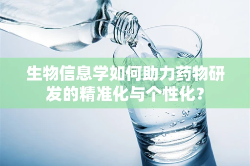 生物信息学如何助力药物研发的精准化与个性化？