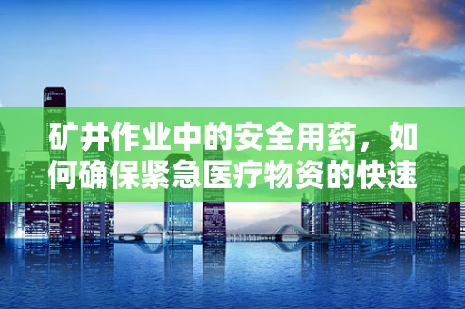 矿井作业中的安全用药，如何确保紧急医疗物资的快速供应？
