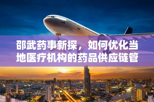 邵武药事新探，如何优化当地医疗机构的药品供应链管理？