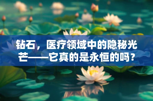 钻石，医疗领域中的隐秘光芒——它真的是永恒的吗？