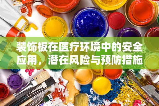 装饰板在医疗环境中的安全应用，潜在风险与预防措施