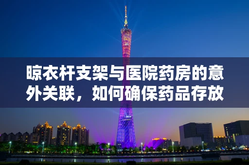 晾衣杆支架与医院药房的意外关联，如何确保药品存放安全？