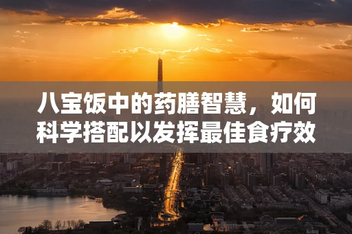 八宝饭中的药膳智慧，如何科学搭配以发挥最佳食疗效果？