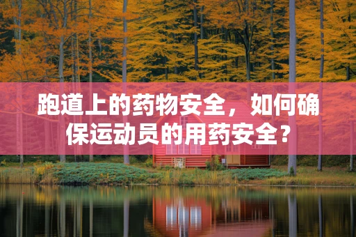 跑道上的药物安全，如何确保运动员的用药安全？