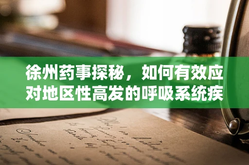 徐州药事探秘，如何有效应对地区性高发的呼吸系统疾病？