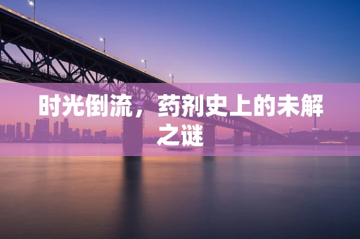 时光倒流，药剂史上的未解之谜