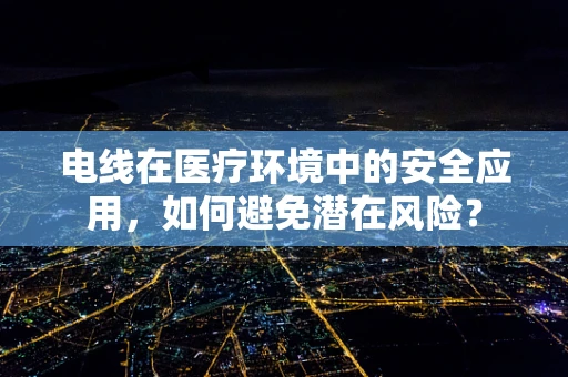 电线在医疗环境中的安全应用，如何避免潜在风险？