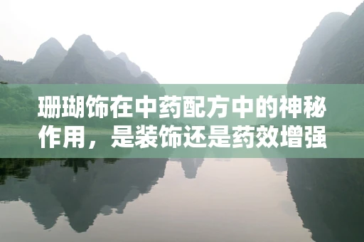 珊瑚饰在中药配方中的神秘作用，是装饰还是药效增强剂？